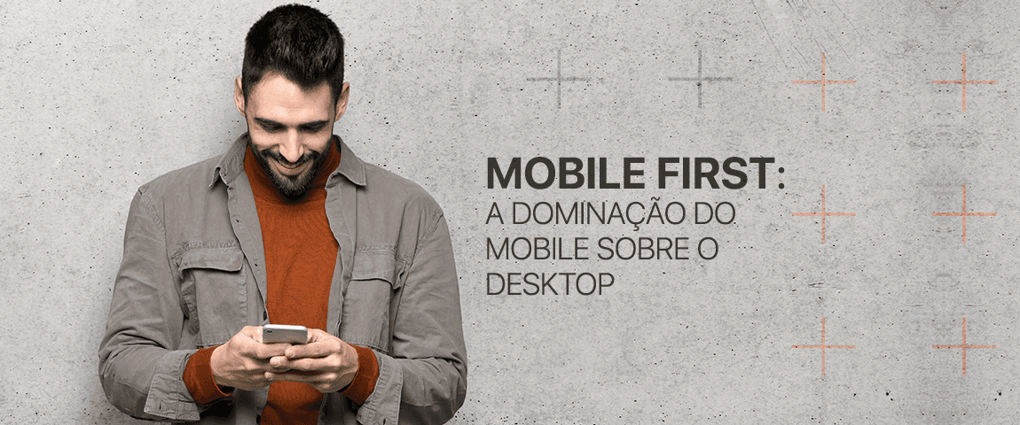 MOBILE FIRST: A DOMINAÇÃO DO MOBILE SOBRE O DESKTOP. IMPORTANTE TER UM E-COMMERCE PREPARADO!